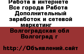 Работа в интернете - Все города Работа » Дополнительный заработок и сетевой маркетинг   . Волгоградская обл.,Волгоград г.